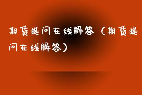 期货提问在线解答（期货提问在线解答）_https://www.apanben.com_在线喊单_第1张