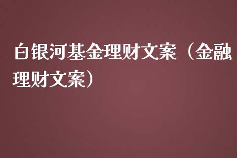 白银河基金理财文案（金融理财文案）_https://www.apanben.com_国际财经_第1张