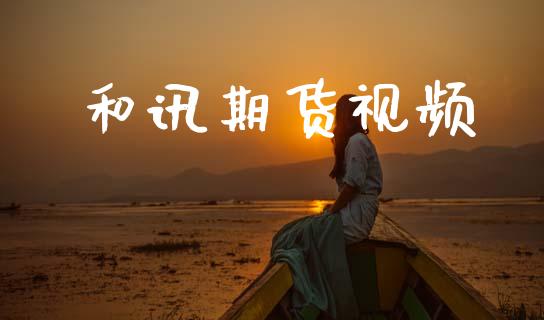 和讯期货视频_https://www.apanben.com_财经资讯_第1张