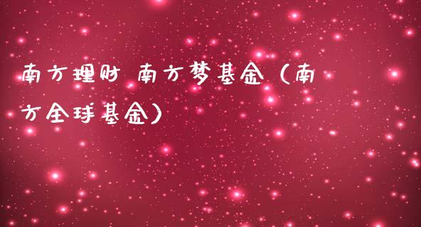 南方理财 南方梦基金（南方全球基金）_https://www.apanben.com_财经资讯_第1张