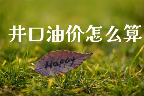井口油价怎么算_https://www.apanben.com_股票怎么玩_第1张