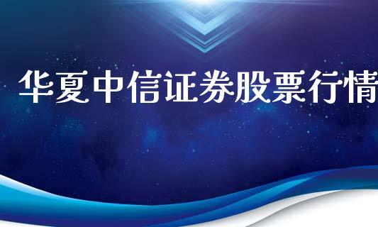 华夏中信证券股票行情_https://www.apanben.com_股市分析_第1张