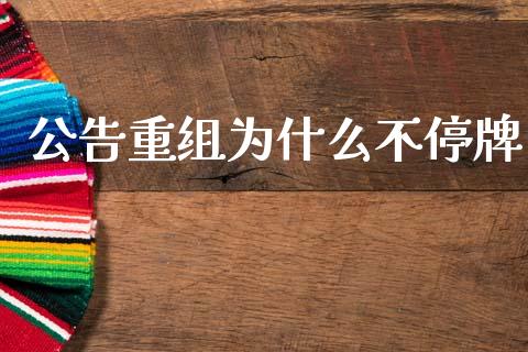 公告重组为什么不停牌_https://www.apanben.com_期货学院_第1张