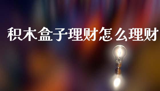 积木盒子理财怎么理财_https://www.apanben.com_国际期货_第1张