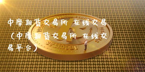 中摩期货交易所 在线交易（中摩期货交易所 在线交易平台）_https://www.apanben.com_在线喊单_第1张