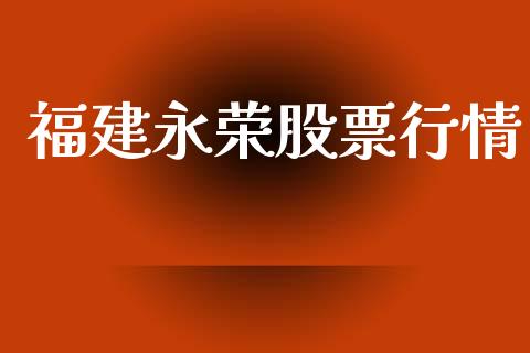 福建永荣股票行情_https://www.apanben.com_股票怎么玩_第1张
