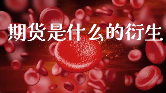 期货是什么的衍生_股市指导_第1张_安贝财经网 期货是什么的衍生_https://www.apanben.com_股市指导_第1张