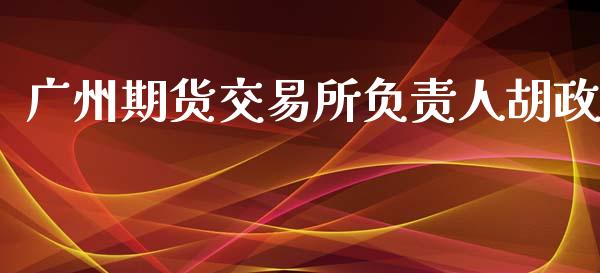 广州期货交易所负责人胡政_https://www.apanben.com_股市分析_第1张