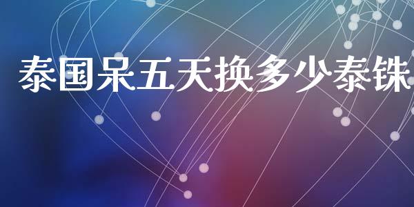 泰国呆五天换多少泰铢_https://www.apanben.com_期货学院_第1张