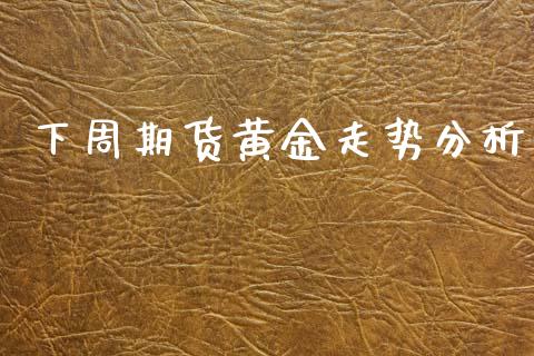 下周期货黄金走势分析_https://www.apanben.com_期货学院_第1张