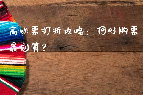 高铁票打折攻略：何时购票最划算？_https://www.apanben.com_财经资讯_第1张