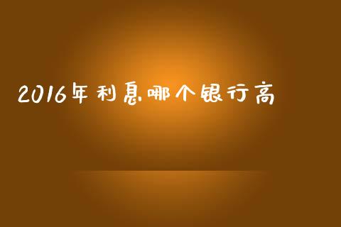 2016年利息哪个银行高_https://www.apanben.com_股市分析_第1张