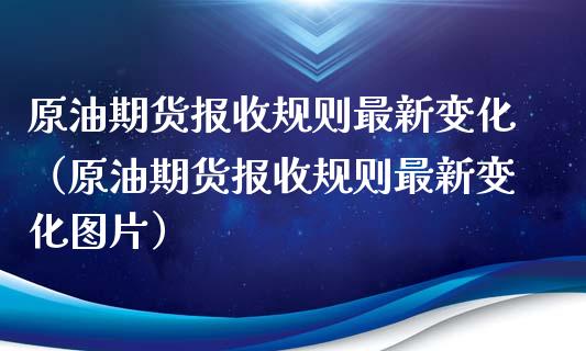 原油期货报收规则最新变化（原油期货报收规则最新变化图片）_https://www.apanben.com_国际期货_第1张