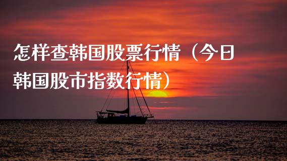 怎样查韩国股票行情（今日韩国股市指数行情）_https://www.apanben.com_股市指导_第1张