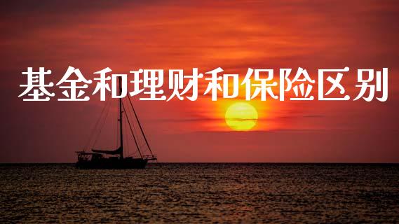基金和理财和保险区别_https://www.apanben.com_国际财经_第1张