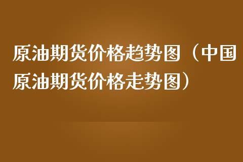 原油期货价格趋势图（中国原油期货价格走势图）_https://www.apanben.com_期货学院_第1张