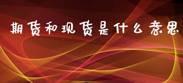 期货和现货是什么意思_https://www.apanben.com_在线喊单_第1张