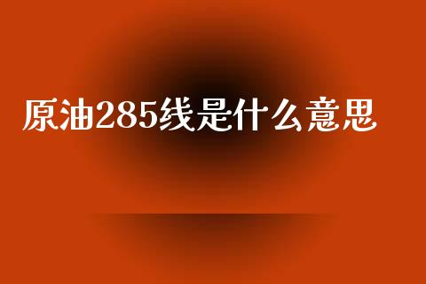 原油285线是什么意思_https://www.apanben.com_股市分析_第1张
