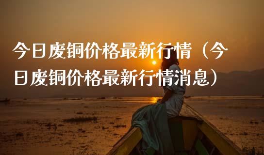 今日废铜价格最新行情（今日废铜价格最新行情消息）_https://www.apanben.com_国际期货_第1张