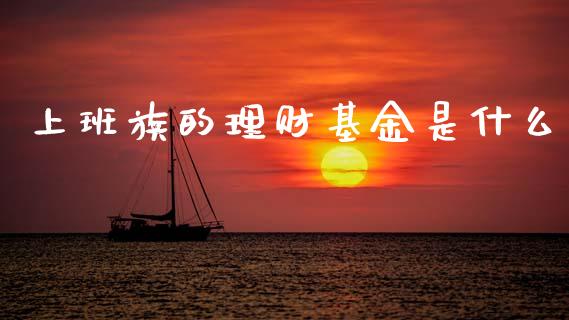 上班族的理财基金是什么_https://www.apanben.com_财经资讯_第1张