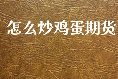 怎么炒鸡蛋期货_https://www.apanben.com_股市指导_第1张