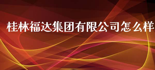 桂林福达集团有限公司怎么样_https://www.apanben.com_股票怎么玩_第1张