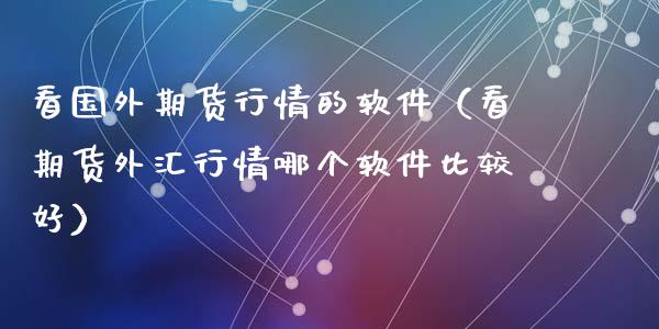 看国外期货行情的软件（看期货外汇行情哪个软件比较好）_https://www.apanben.com_期货学院_第1张