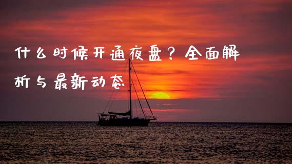 什么时候开通夜盘?全面解析与最新动态_股票怎么玩_第1张_安贝财经网 什么时候开通夜盘?全面解析与最新动态_https://www.apanben.com_股票怎么玩_第1张