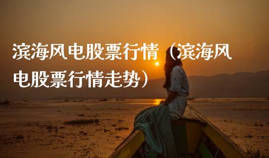 滨海风电股票行情（滨海风电股票行情走势）_https://www.apanben.com_股市指导_第1张