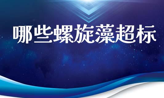 哪些螺旋藻超标_https://www.apanben.com_期货学院_第1张