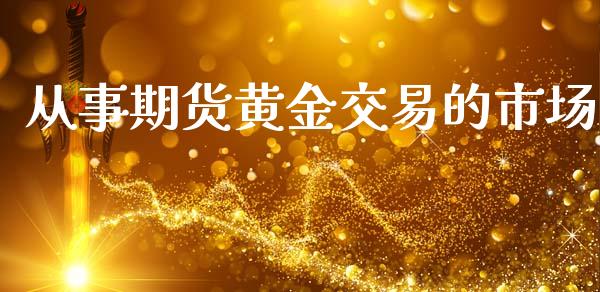 从事期货黄金交易的市场_https://www.apanben.com_在线喊单_第1张