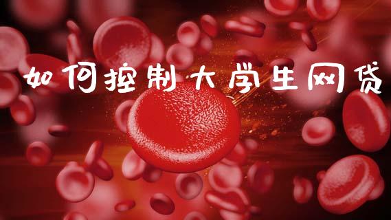 如何控制大学生网贷_https://www.apanben.com_期货学院_第1张