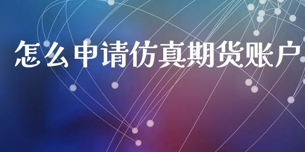 怎么申请仿真期货账户_https://www.apanben.com_股市指导_第1张