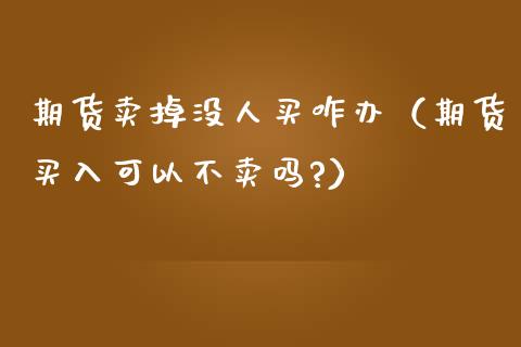 期货卖掉没人买咋办(期货买入可以不卖吗?)_股市指导_第1张_安贝财经网 期货卖掉没人买咋办(期货买入可以不卖吗?)_https://www.apanben.com_股市指导_第1张
