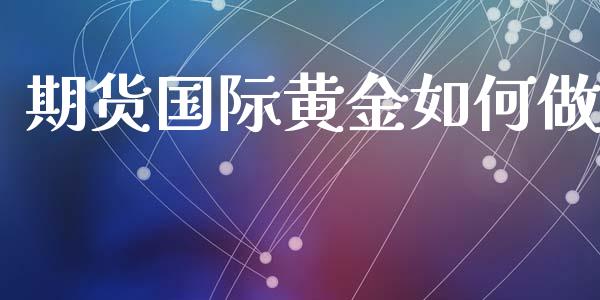 期货国际黄金如何做_https://www.apanben.com_期货学院_第1张