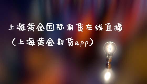 上海黄金国际期货在线直播（上海黄金期货app）_https://www.apanben.com_在线喊单_第1张