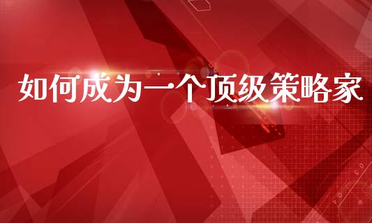 如何成为一个顶级策略家_https://www.apanben.com_国际期货_第1张