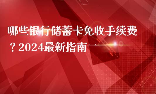 哪些银行储蓄卡免收手续费？2024最新指南_https://www.apanben.com_在线喊单_第1张
