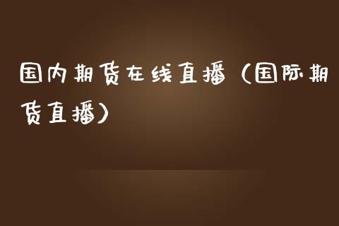 国内期货在线直播（国际期货直播）_https://www.apanben.com_在线喊单_第1张