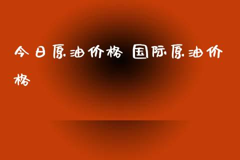 今日原油价格 国际原油价格_https://www.apanben.com_在线喊单_第1张