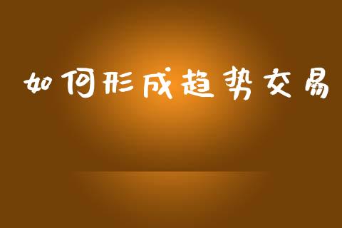 如何形成趋势交易_https://www.apanben.com_期货学院_第1张