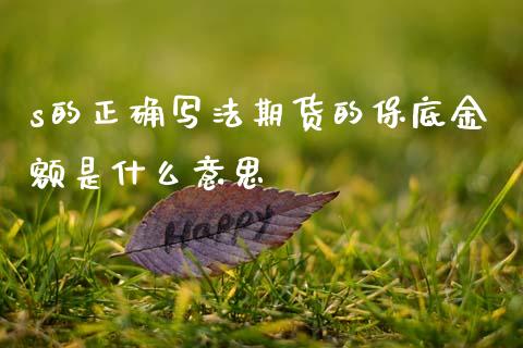 s的正确写法期货的保底金额是什么意思_https://www.apanben.com_股市指导_第1张