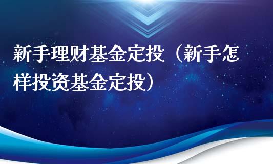 新手理财基金定投（新手怎样投资基金定投）_https://www.apanben.com_财经资讯_第1张