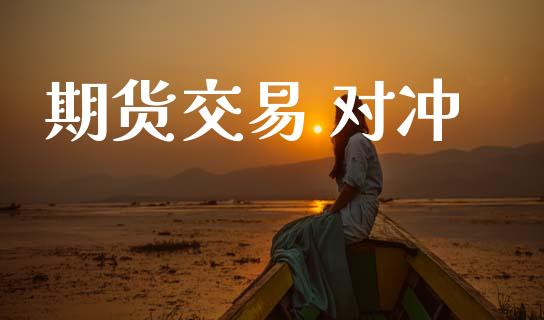 期货交易 对冲_https://www.apanben.com_国际期货_第1张
