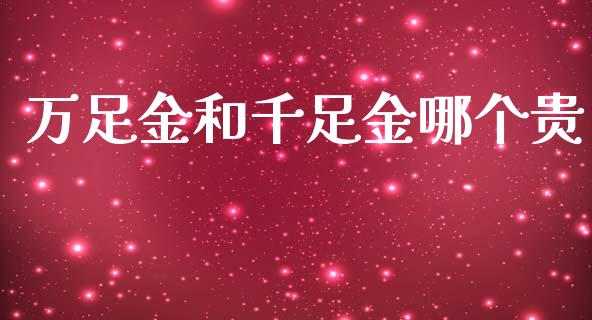 万足金和千足金哪个贵_https://www.apanben.com_财经资讯_第1张