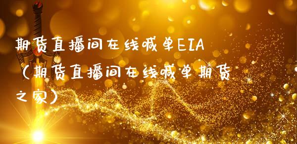 期货直播间在线喊单EIA（期货直播间在线喊单期货之家）_https://www.apanben.com_在线喊单_第1张