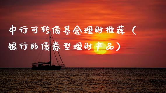 中行可转债基金理财推荐（银行的债券型理财产品）_https://www.apanben.com_财经资讯_第1张