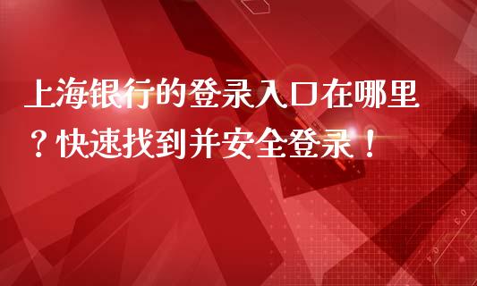 上海银行的登录入口在哪里?快速找到并安全登录!_国际期货_第1张_安贝财经网 上海银行的登录入口在哪里?快速找到并安全登录!_https://www.apanben.com_国际期货_第1张