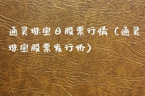 通灵珠宝日股票行情（通灵珠宝股票发行价）_https://www.apanben.com_股票怎么玩_第1张
