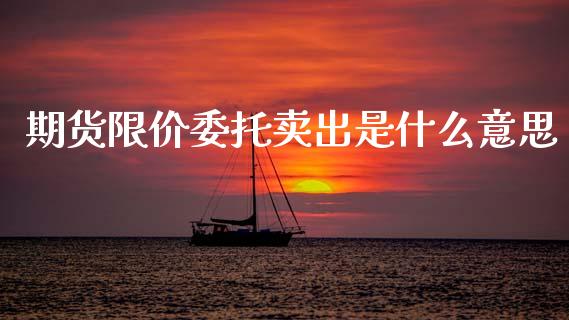 期货限价委托卖出是什么意思_https://www.apanben.com_国际期货_第1张